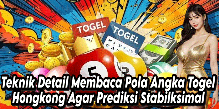 Teknik Detail Membaca Pola Angka Togel Hongkong Agar Prediksi Stabil